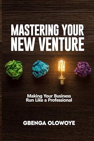 MASTERING YOUR NEW VENTURE: Making Your Business Run Like a Professional