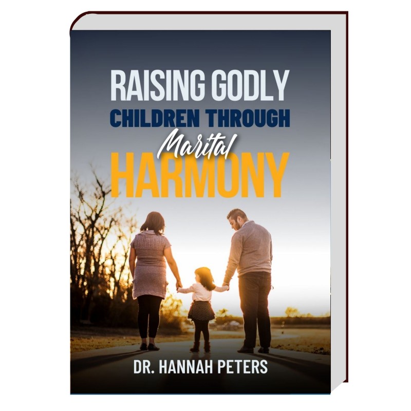 RAISING GODLY CHILDREN THROUGH MARITAL HARMONY - BY DR HANNAH PETERS