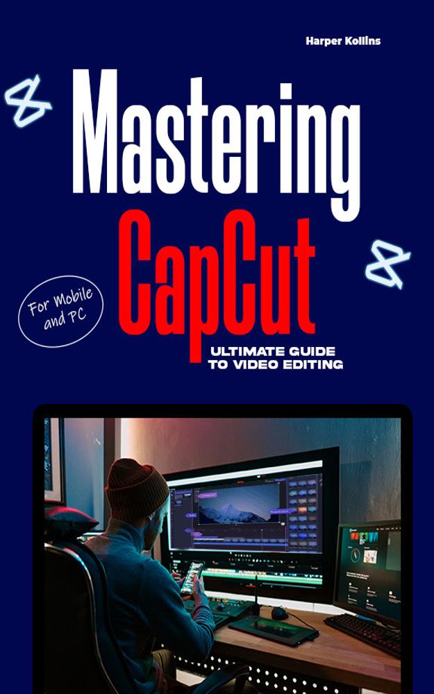 MASTERING CAPCUT: THE ULTIMATE GUIDE TO VIDEO EDITING