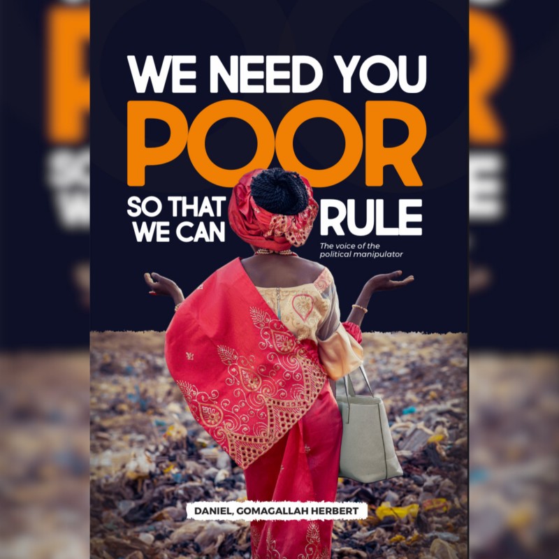 WE NEED YOU POOR SO THAT WE CAN RULE: The voice of the political manipulator  By Daniel Gomagallah Herbert
