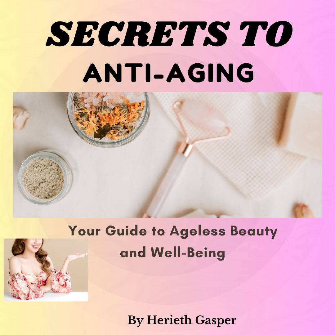 SECRETS TO ANTI-AGING: YOUR GUIDE TO AGELESS BEAUTY AND WELL-BEING