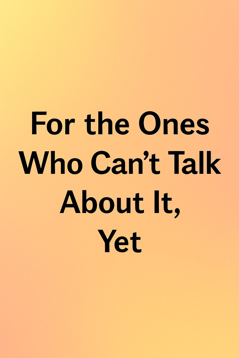 For the Ones Who Can't Talk About It, Yet