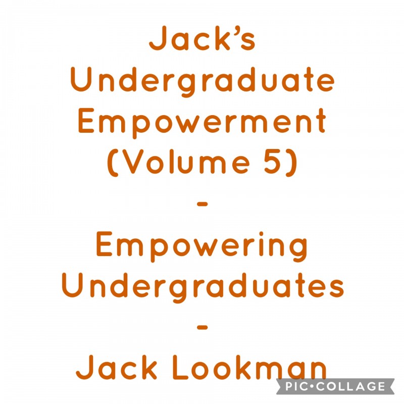Jack's Undergraduate Empowerment (Volume 5) - Empowering Undergraduates - Jack Lookman
