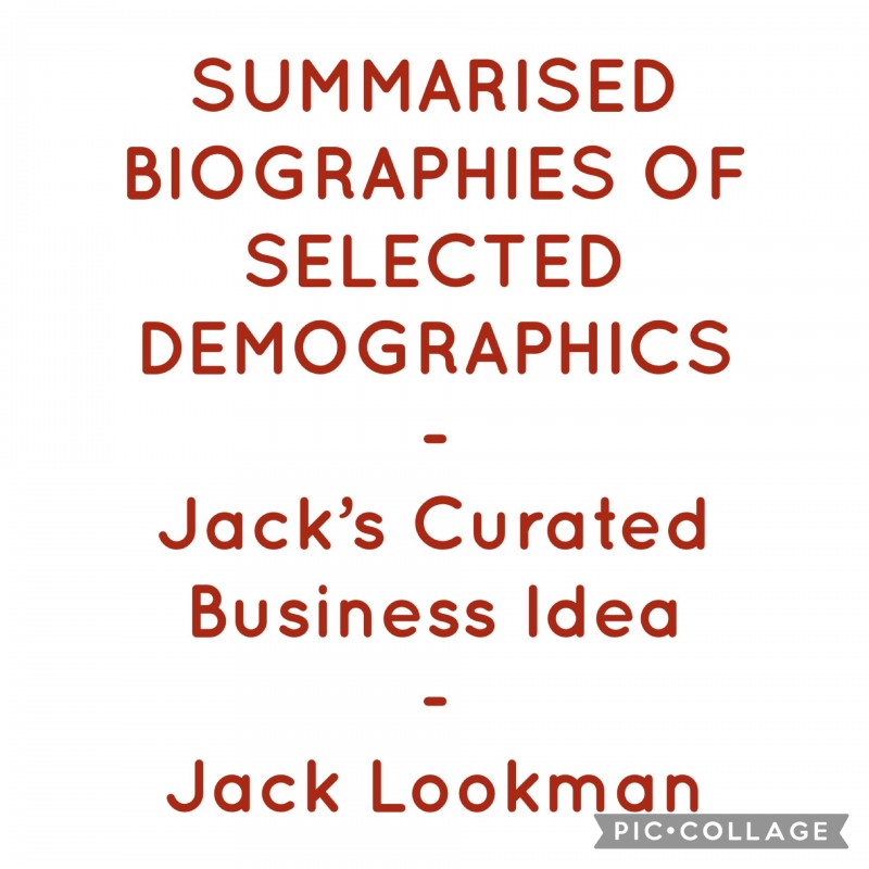 SUMMARISED BIOGRAPHIES OF SELECTED DEMOGRAPHICS - Jack's Curated Business Idea - Jack Lookman