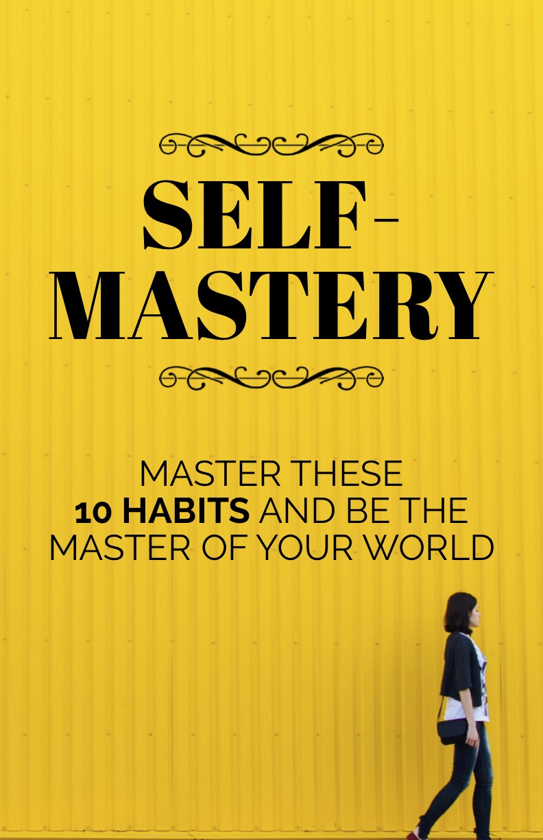 SELF-MASTERY: 10 Habits to Help You Take Charge of Your Life and Become the Master of Your World