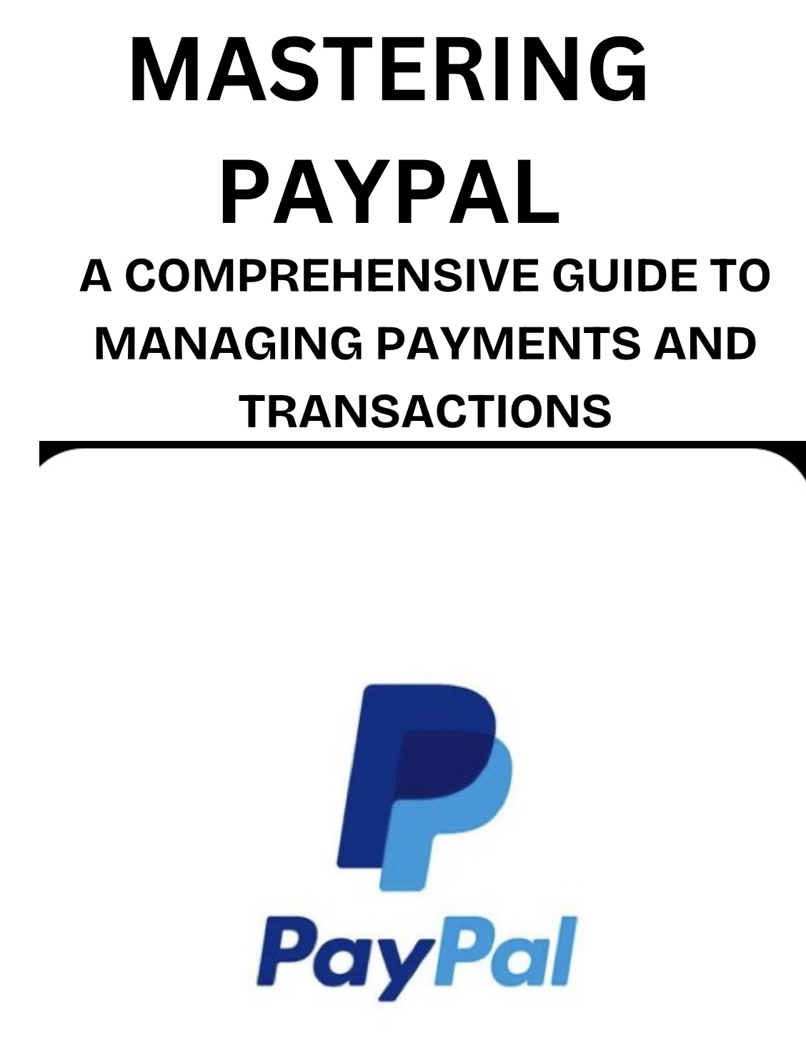 MASTERING PAYPAL; A comprehensive guide to master online payments and transactions