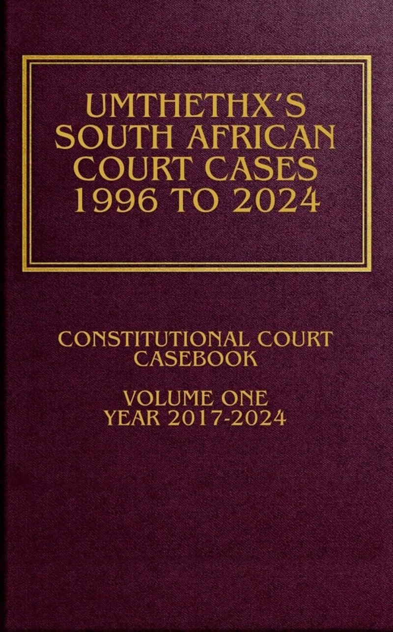 UmthethX's South African Court Cases 1996-2024: Constitutional Court Casebook 2017 - 2024 Volume I