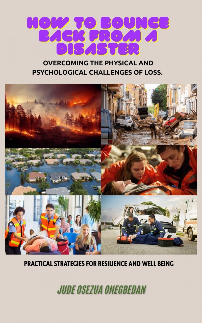 HOW TO BOUNCE BACK FROM A DISASTER Overcoming the physical and psychological challenges of loss. • Practical strategies for resilience and well-being.