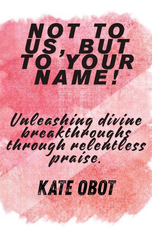 Not to Us, But to Your Name: Unleashing Divine Breakthroughs Through Relentless Praise.