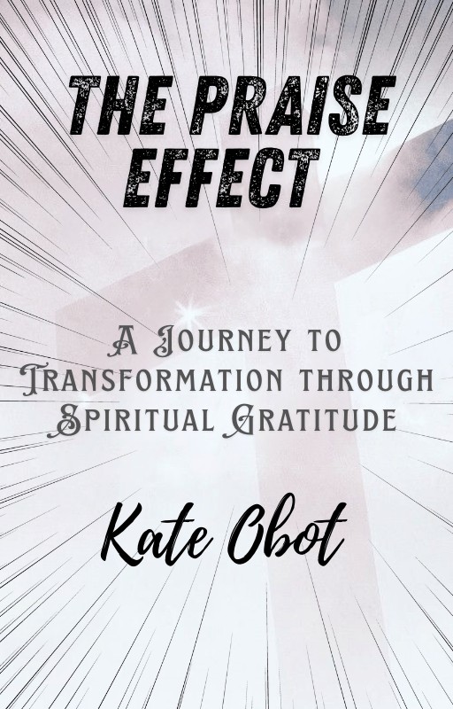 The Praise Effect : A Journey to Transformation through Spiritual Gratitude