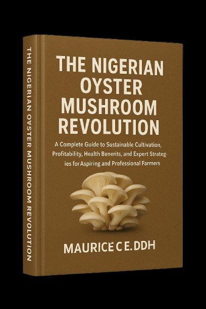 THE NIGERIAN OYSTER MUSHROOM REVOLUTION A Complete Guide to Sustainable Cultivation, Profitability, Health Benefits, and Expert Strategies for Aspiring and Professional Farmers