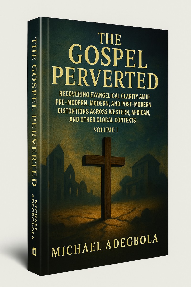 The Gospel Perverted: Recovering Evangelical Clarity Amid Pre-Modern, Modern, and Post-Modern Distortions Across Western, African, and Other Global Contexts
