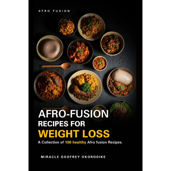 AFRO-FUSION RECIPES FOR WEIGHT LOSS (A Collection of 100 Healthy Afro-fusion Recipes)