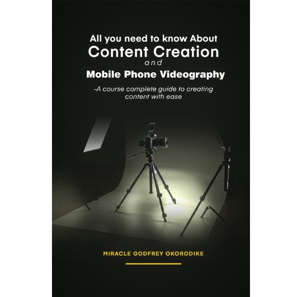 ALL YOU NEED TO KNOW ABOUT CONTENT CREATION AND MOBILE PHONE VIDEOGRAPHY (A Course and Complete Guide to Creating Content with Ease)