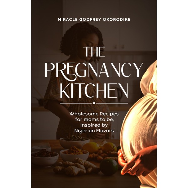 The Pregnancy Kitchen (Wholesome Recipes for Moms-to-Be, Inspired by Nigerian Flavors)