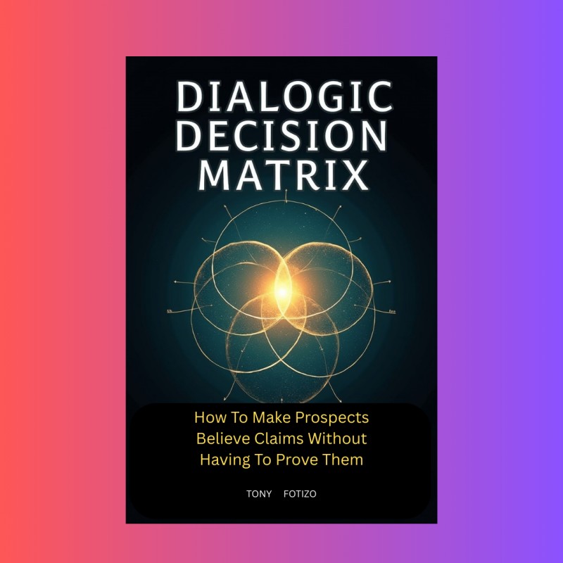 Dialogic Decision Matrix: How To Make Prospects Believe Claims Without Having To Prove Them By Tony Fotizo