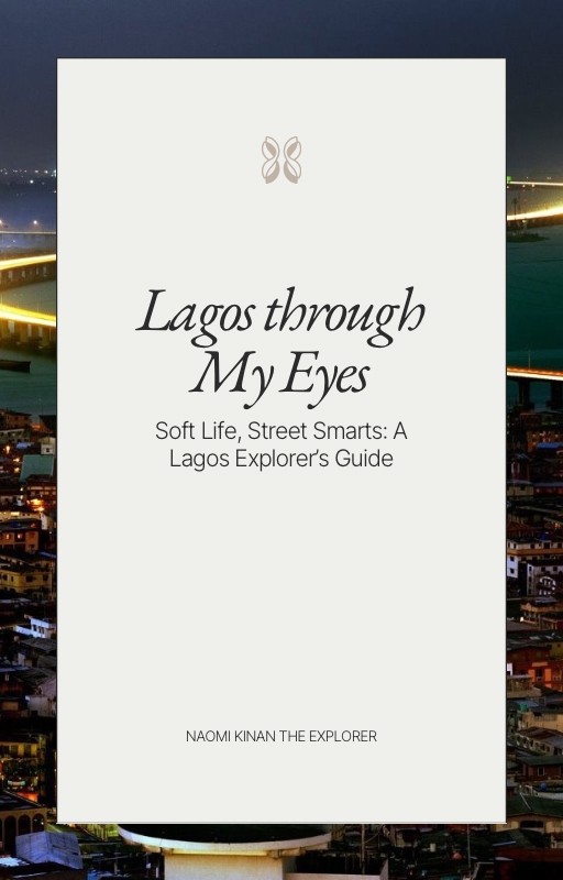 Lagos through My Eyes: Soft Life, Street Smarts: A Lagos Explorer's Guide