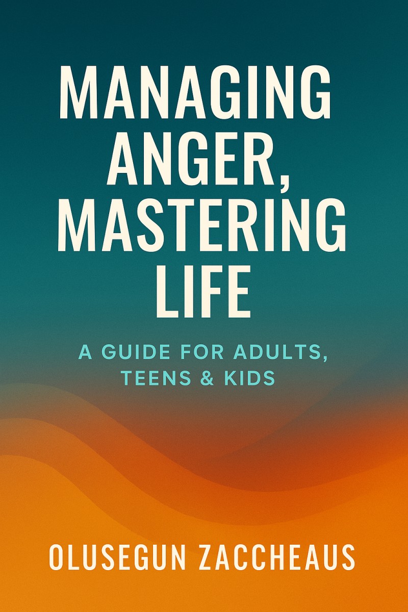 Managing Anger, Mastering Life: A Guide for Adults, Teens & Kids