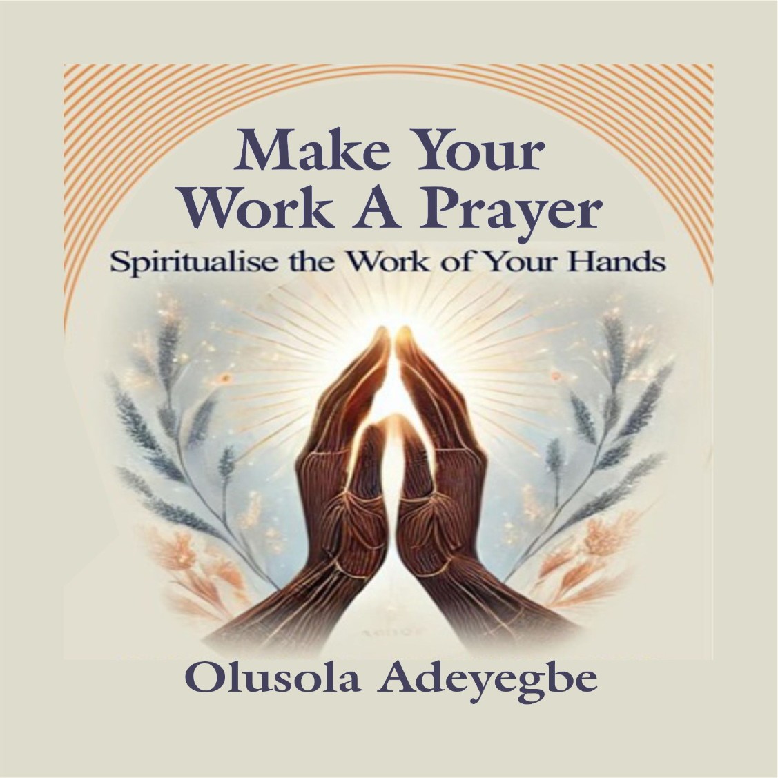 MAKE YOUR WORK A PRAYER Spiritualise the Work of Your Hands!