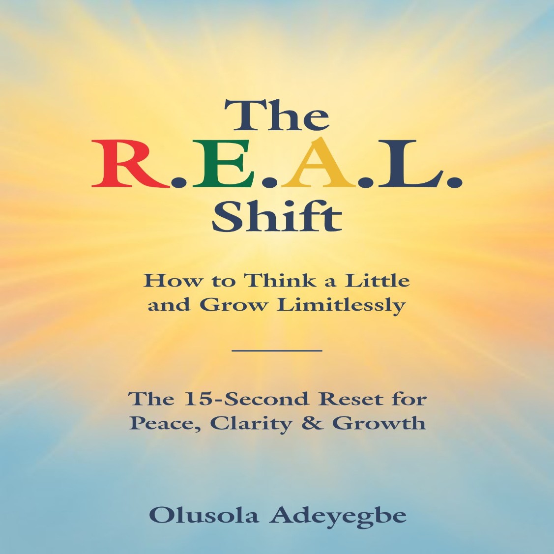 The R.E.A.L. Shift How to Think a Little and Grow Limitlessly The 15-Second Reset for Peace, Clarity & Growth