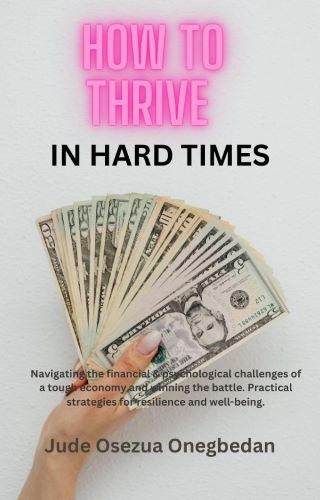 HOW TO THRIVE IN HARD TIMES: Navigating the financial & psychological challenges of a tough economy and winning the battle. Practical strategies for resilience and well-being.