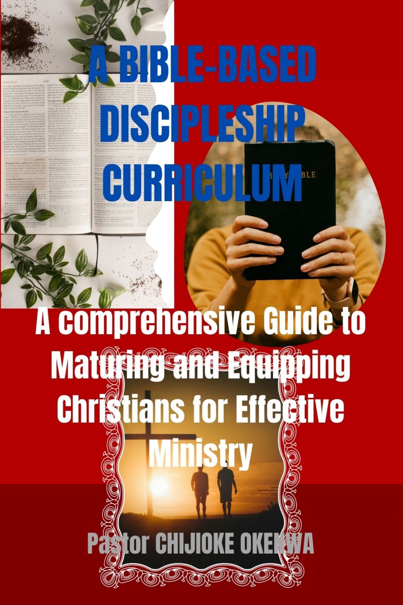 BIBLE-BASED DISCIPLESHIP CURRICULUM A Comprehensive Guide to Maturing and Equipping Christians for Effective Ministry