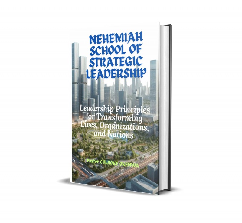 NEHEMIAH SCHOOL OF STRATEGIC LEADERSHIP Leadership Principles for Transforming Lives, Organizations, and Nations