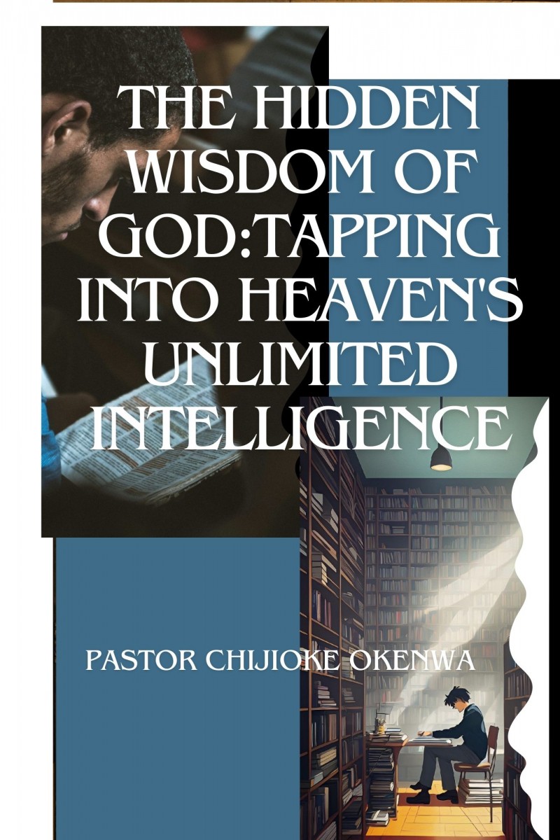 THE HIDDEN WISDOM OF GOD: TAPPING INTO HEAVEN'S UNLIMITED INTELLIGENCE Unlock the Divine Secrets That Lead to Extraordinary Success!