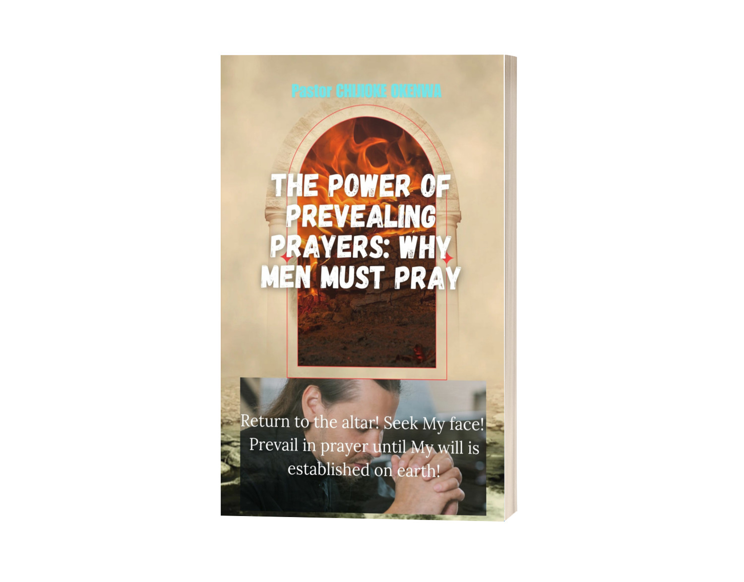 The Power of Prevailing Prayer: Why Men Must Pray A Call to a Life of Unstoppable, Earth-Shaking Prayer