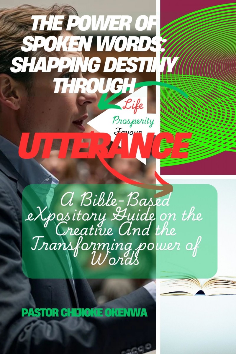 THE POWER OF SPOKEN WORDS: SHAPING DESTINY THROUGH UTTERANCE A Bible-Based Expository Guide on the Creative and Transforming Power of Words