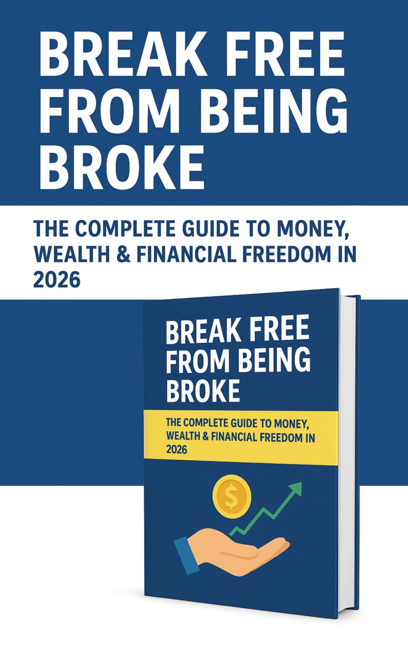 Break Free From Being Broke: The Complete Guide to Money, Wealth & Financial Freedom in 2026