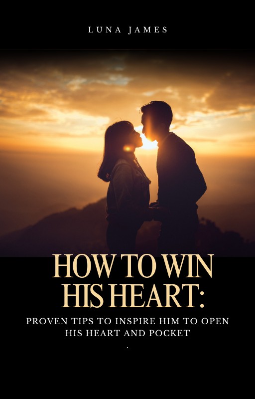 How to Win His Heart: Proven Tips to inspire him to open his heart and pocket