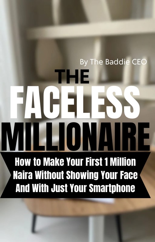 The Faceless Millionaire: How to Make Your First 1 Million Naira Without Showing Your Face And With Just Your Smartphone