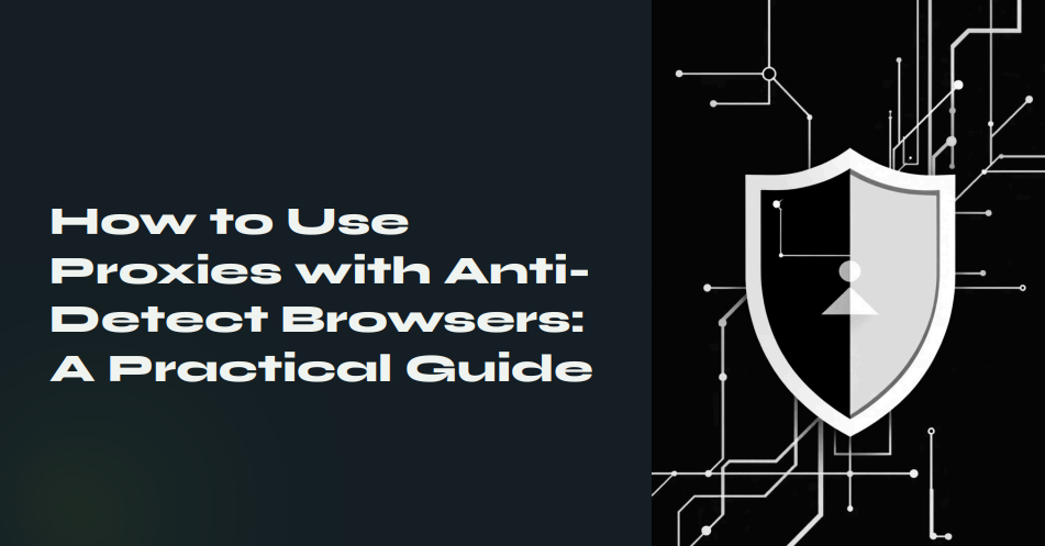 How to Use Proxies with AntiDetect Browsers: A Practical Guide