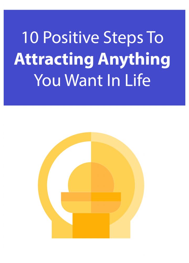 10 Positive Steps To Attracting Anything You Want In Life