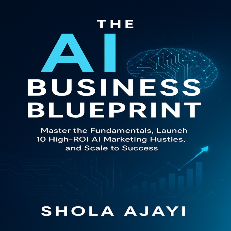 THE AI BUSINESS BLUEPRINT: Master the Fundamentals, Launch 10 High-ROI AI Marketing Hustles, and Scale to Success