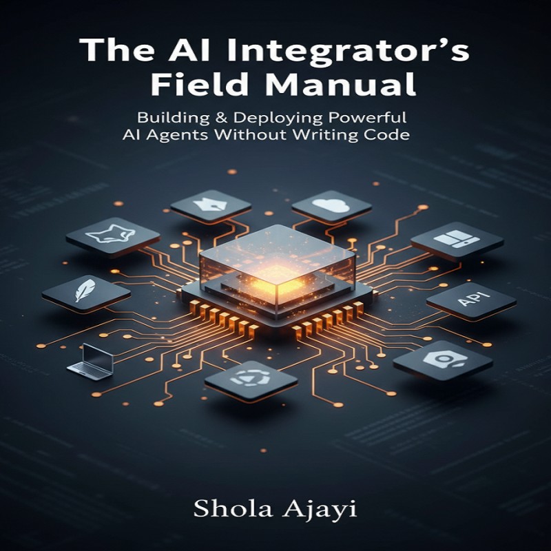 The AI Integrator's Field Manual: Building & Deploying Powerful AI Agents Without Writing Code