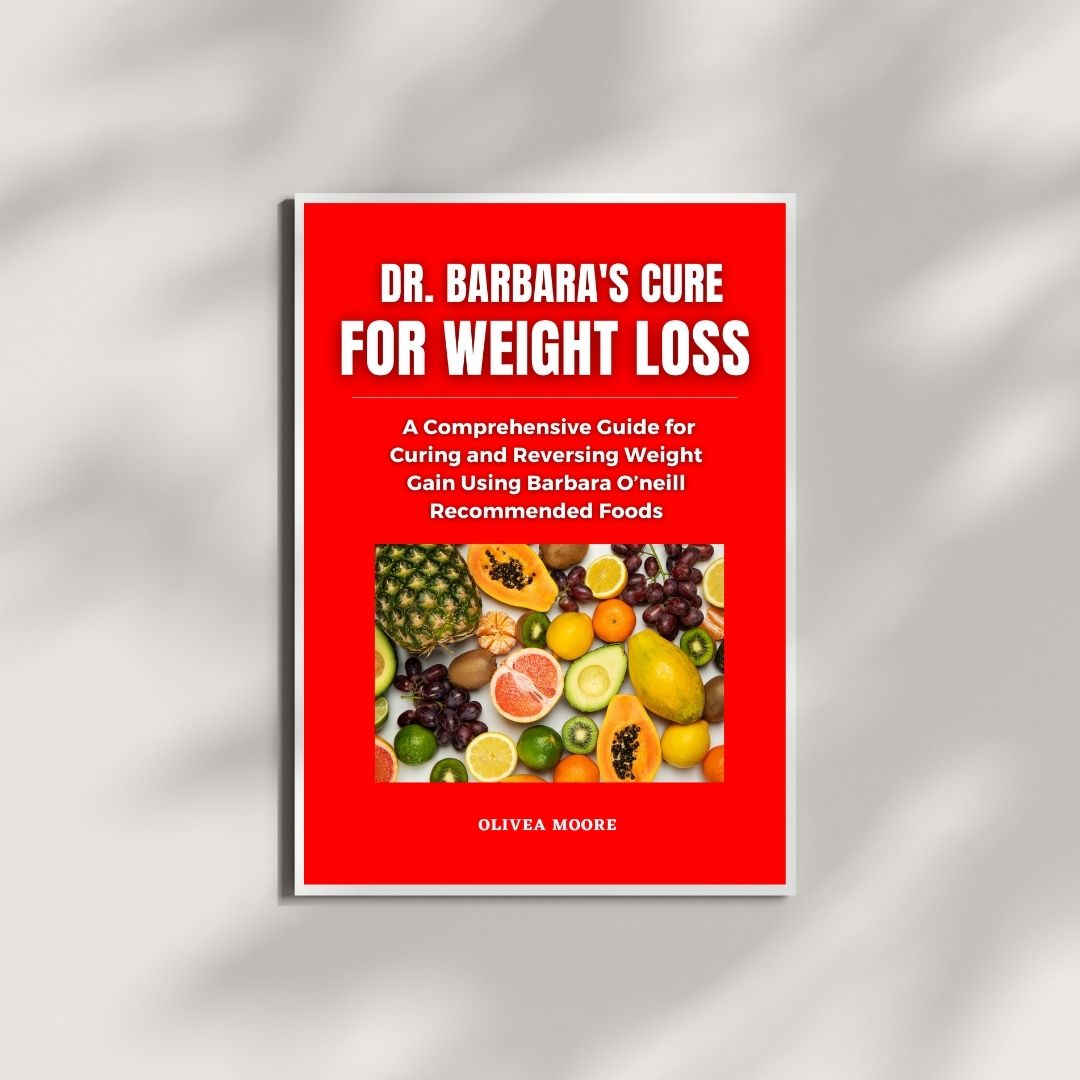 Dr. Barbara O'Neill's Cure for Weight Loss; A Comprehensive Guide for Managing and Reversing Weight Gain Using Barbara O'Neill Natural Recommended Foods