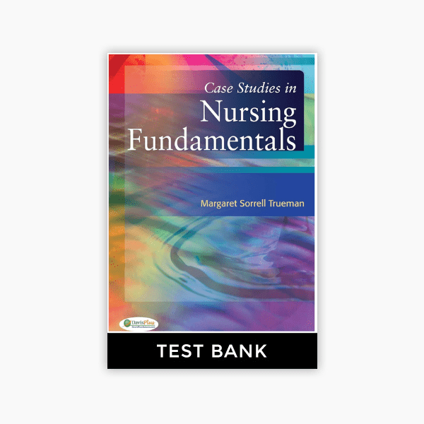 Case Studies in Nursing Fundamentals 1st Edition Trueman Test Bank