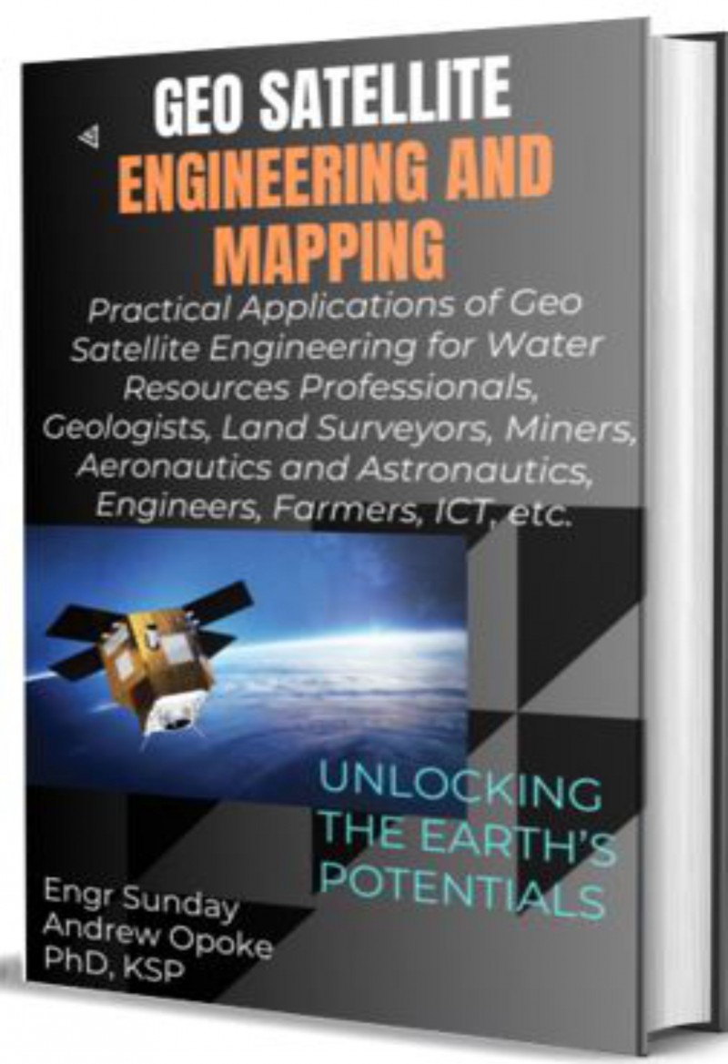 GEO SATELLITE ENGINEERING AND MAPPING:  practical applications of geo satellite engineering for water resources professionals, geologists, land surveyors, miners, engineers, farmers, ict, aeronautics, and astronautics