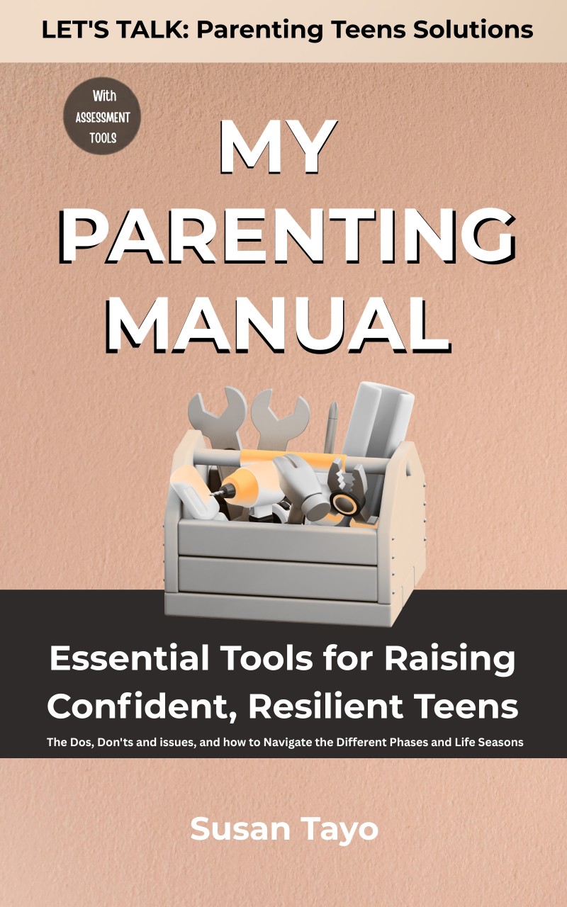 MY PARENTING MANUAL: Essential Tools for Raising Confident, Resilient Teens...The Dos, Don'ts and issues, and how to Navigate the Different Phases and Life Seasons