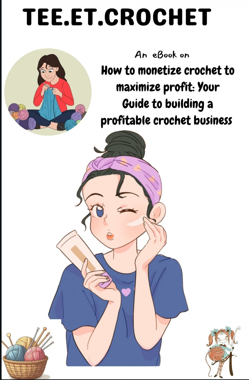 HOW TO MONETIZE CROCHET TO MAXIMIZE PROFIT:YOUR GUIDE TO BUILDING A PROFITABLE CROCHET BUSINESS