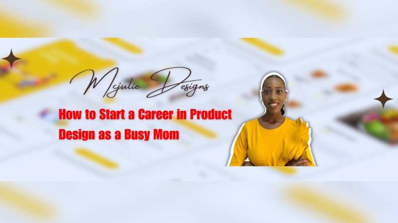 How to Start a Career in Product Design as a Busy Mom