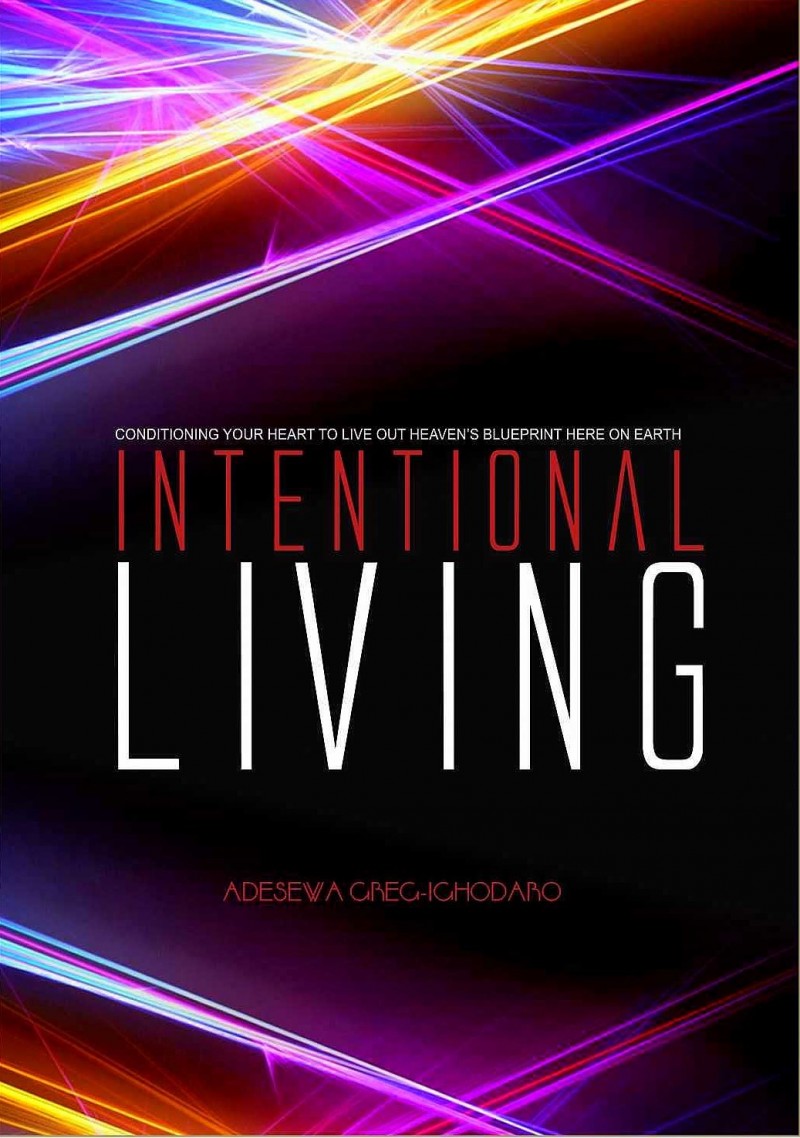 INTENTIONAL LIVING: Conditioning Your Heart To Live Out Heaven's Blueprint Here On Earth