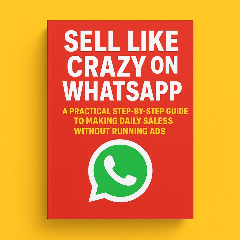 Sell Like Crazy on WhatsApp: A Practical Step-by-Step Guide to Making Daily Sales Without Running Ads