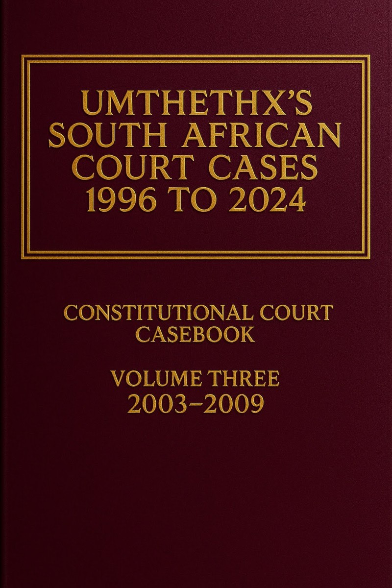 UmthethX's South African Court Cases 1996-2024: Constitutional Court Casebook 2003 - 2009 Volume III