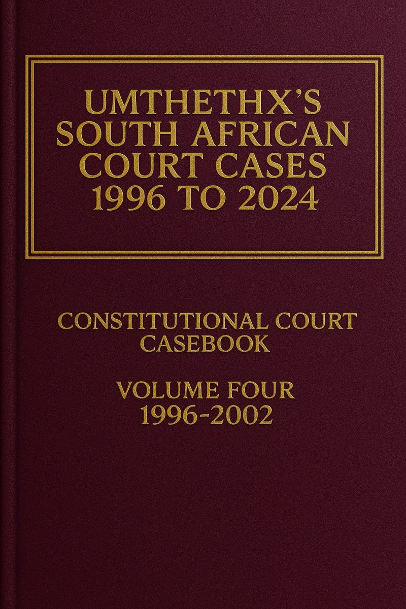 UmthethX's South African Court Cases 1996-2024: Constitutional Court Casebook 1996 - 2002 Volume IV
