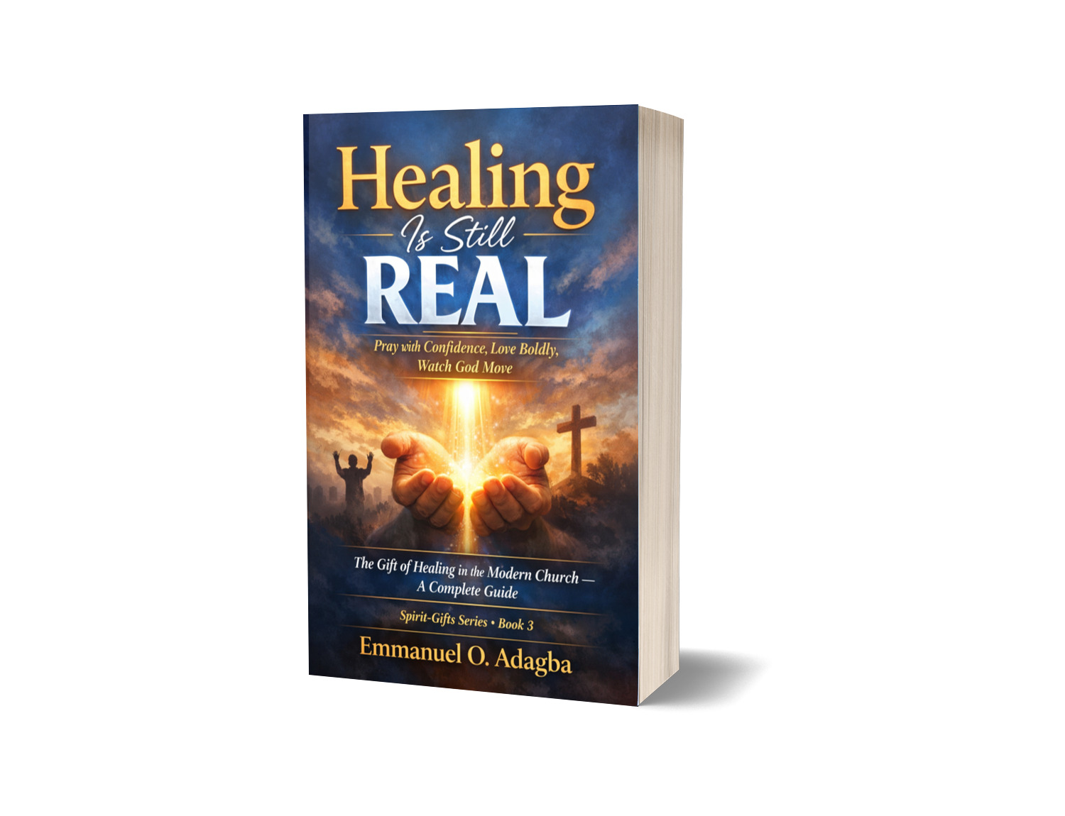 Healing Is Still Real  Pray with Confidence, Love Boldly, Watch God Move   —  The Gift of Healing in the Modern Church: A Complete Guide for Spirit-Filled Believers  —  ✦  ✦  ✦   Emmanuel O. Adagba