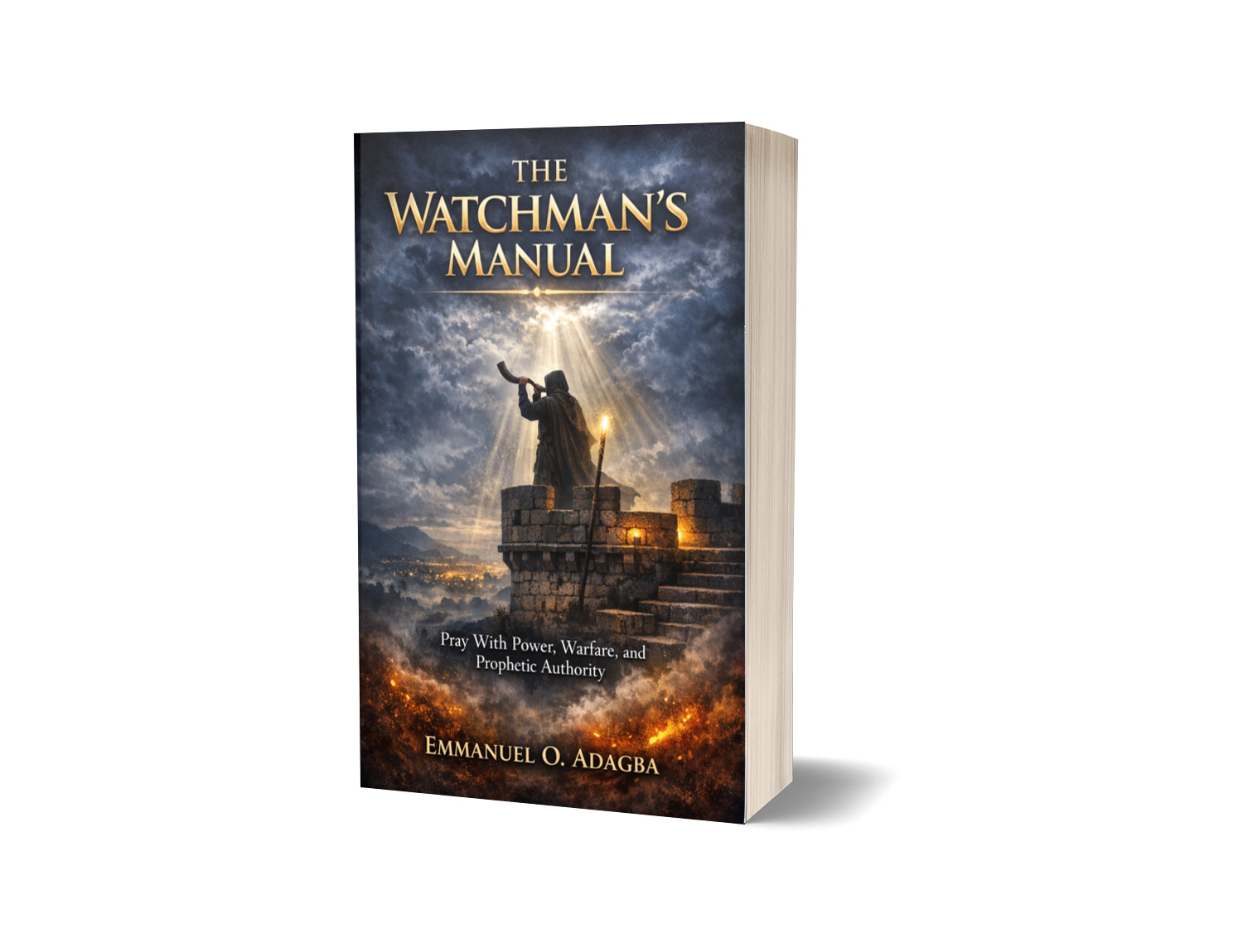 THE WATCHMAN'S MANUAL   Pray With Power, Warfare, and Prophetic Authority  by Emmanuel O. Adagba  A Complete Intercessor's Training Manual