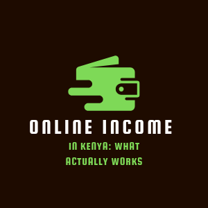 ONLINE INCOME IN KENYA: WHAT ACTUALLY WORKS